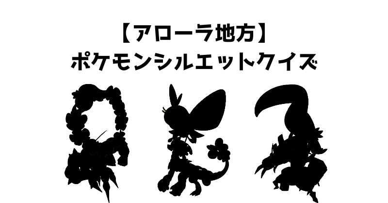 【アローラ地方】ポケモンシルエットクイズ