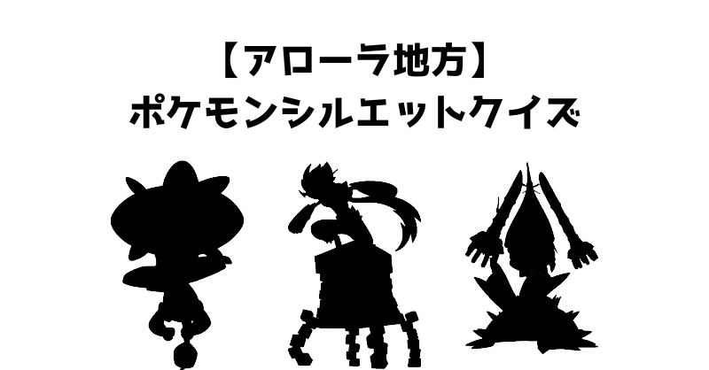 【アローラ地方】ポケモンシルエットクイズ