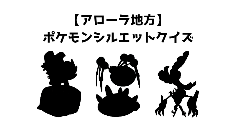 【アローラ地方】ポケモンシルエットクイズ